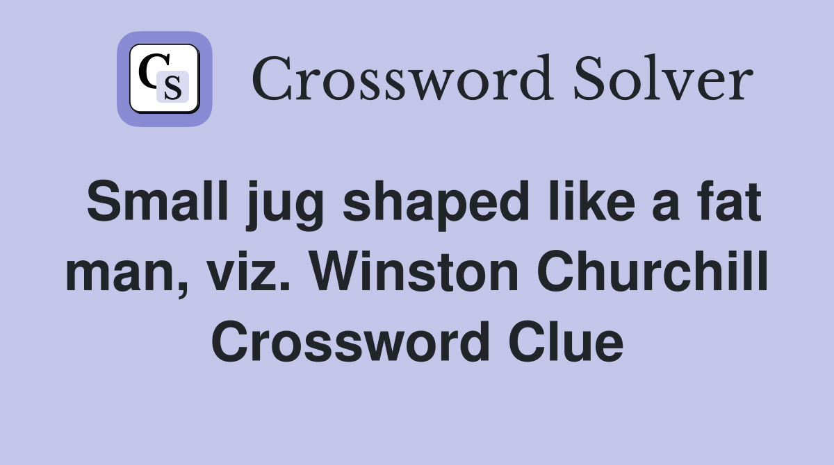 Small jug shaped like a fat man, viz. Winston Churchill. Crossword